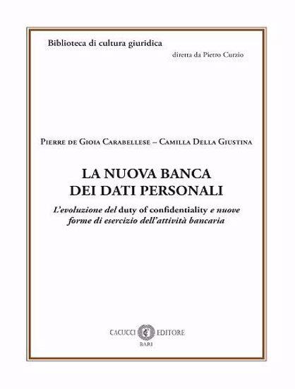 La nuova banca dei dati personali. L’evoluzione del duty of confidentiality e nuove forme di esercizio dell’attività bancaria - Pierre De Gioia Carabellese,Camilla Della Giustina - copertina