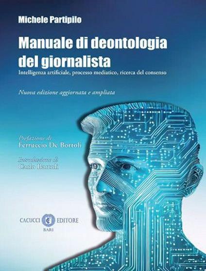 Manuale di deontologia del giornalista. Intelligenza artificiale, processo mediatico, ricerca dl consenso. Nuova ediz. - Michele Partipilo - copertina