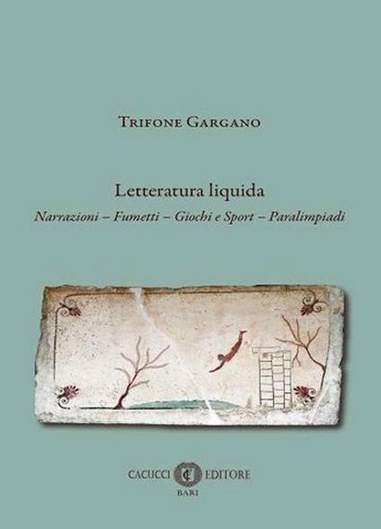 Letteratura liquida. Narrazioni, fumetti, giochi e sport, paralimpiadi - Trifone Gargano - copertina