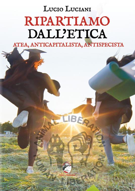 Ripartiamo dall'etica. Atea, anticapitalista, antispecista - Lucio Luciani - copertina