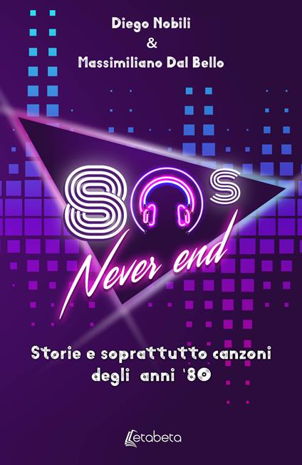 80's never end. Storie e soprattutto canzoni degli anni '80 - Diego Nobili,Massimiliano Dal Bello - copertina