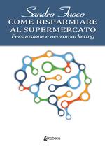 Come risparmiare al supermercato. Persuasione e neuromarketing