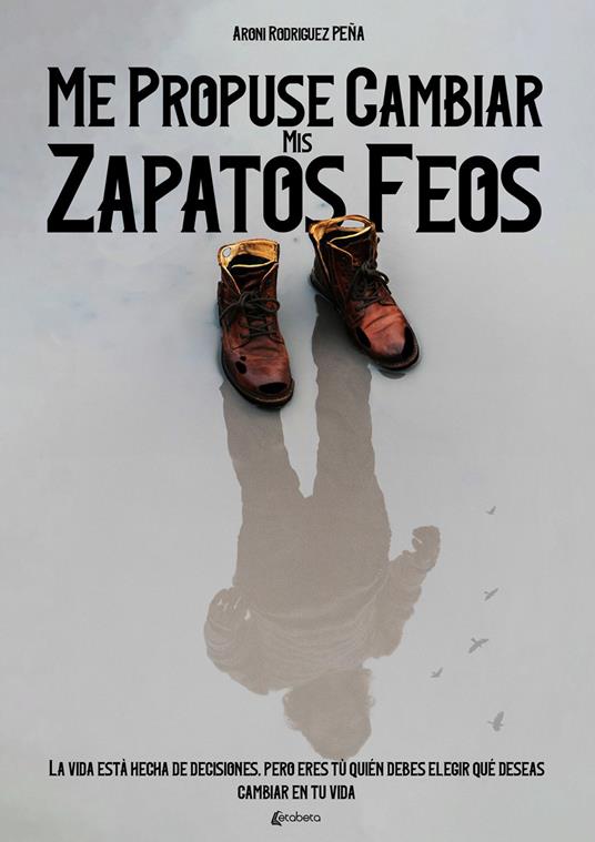 Me propuse cambiar mis zapatos feos. La vida està hecha de decisiones, pero eres tú quién debes elegir qué deseas cambiar en tu vida - Aroni Rodriguez Pena - copertina