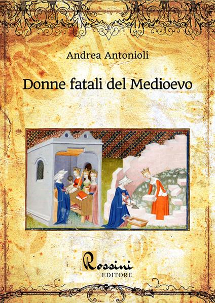 Donne fatali del Medioevo. Le grandi donne italiane ed europee che hanno fatto la Storia - Andrea Antonioli - copertina