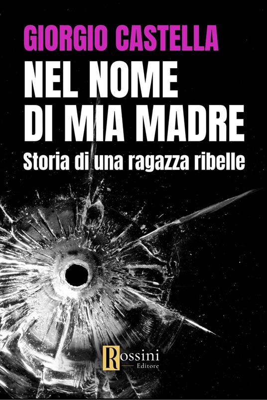 Nel nome di mia madre. Storia di una ragazza ribelle - Giorgio Castella - copertina