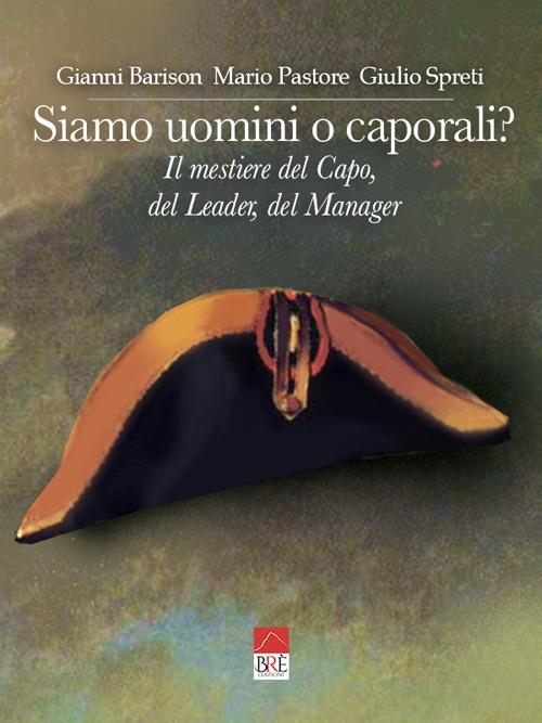 Siamo uomini o caporali? Il mestiere del capo, del leader, del manager - Gianni Barison,Mario Pastore,Giulio Spreti - copertina