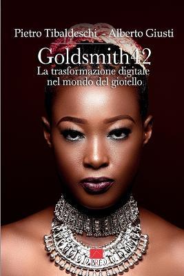 Goldsmith42. La trasformazione digitale nel mondo del gioiello - Pietro Tibaldeschi,Alberto Giusti - copertina