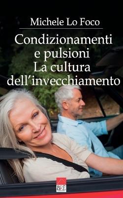 Condizionamenti e pulsioni. La cultura dell'invecchiamento - Michele Lo Foco - copertina