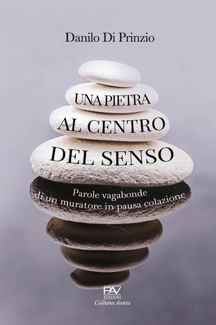 Una pietra al centro del senso. Parole vagabonde di un muratore in pausa colazione - Danilo Di Prinzo - copertina