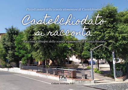 Castelchiodato si racconta. Racconti e disegni: Piccoli autori della scuola elementare di Castelchiodato. Ediz. per la scuola - copertina