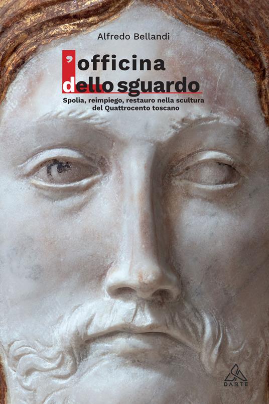 L' Officina dello sguardo. Spolia, reimpiego, restauro nella scultura del Quattrocento toscano - Alfredo Bellandi - copertina