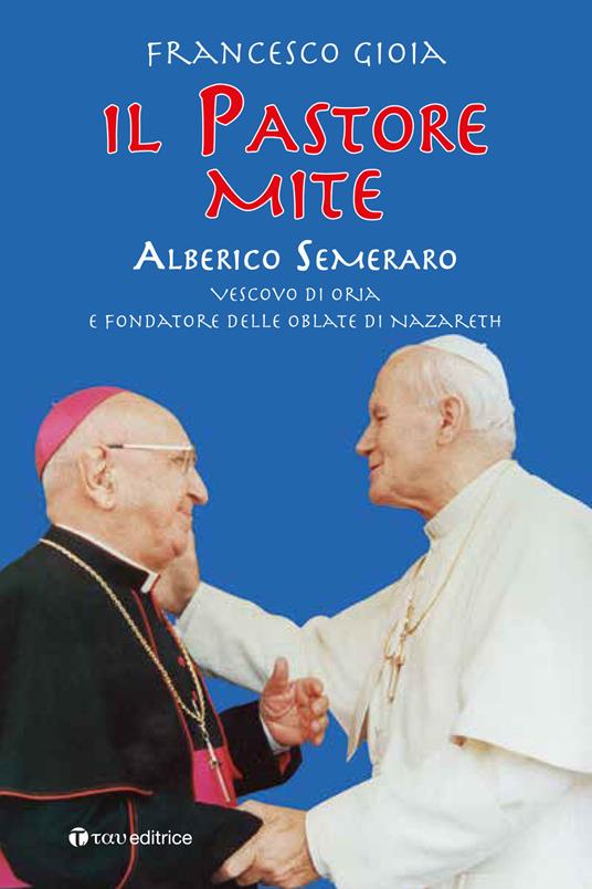 Il Pastore mite. Alberico Semeraro. Vescovo di Oria e fondatore delle Oblate di Nazareth - Francesco Gioia - copertina