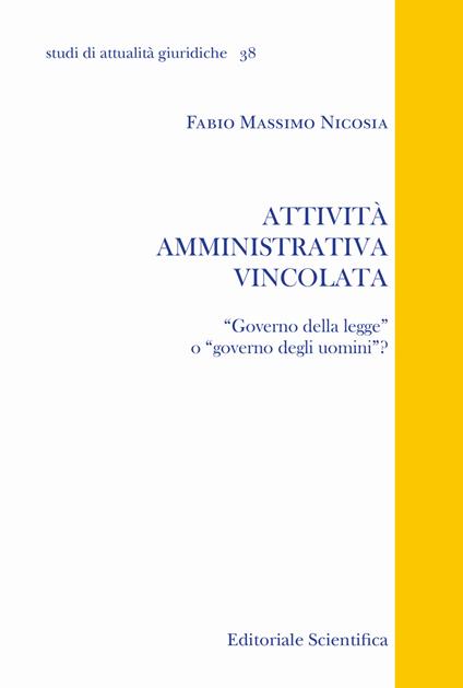 Attività amministrativa vincolata. «Governo della legge» o «governo degli uomini»? - Fabio Massimo Nicosia - copertina