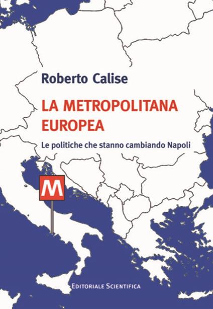 La metropolitana europea. Le politiche che stanno cambiando Napoli - Roberto Calise - copertina