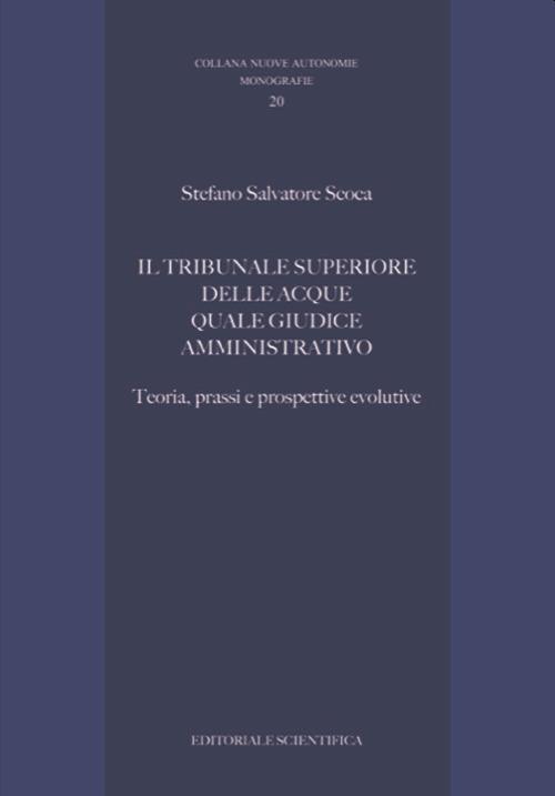 Il tribunale superiore delle acque quale giudice amministrativo. Teoria, prassi e prospettive evolutive - Stefano Salvatore Scoca - copertina