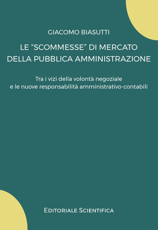 Le «scommesse» di mercato della pubblica amministrazione. Tra i vizi della volontà negoziale e le nuove responsabilità amministrativo-contabili - Giacomo Biasutti - copertina