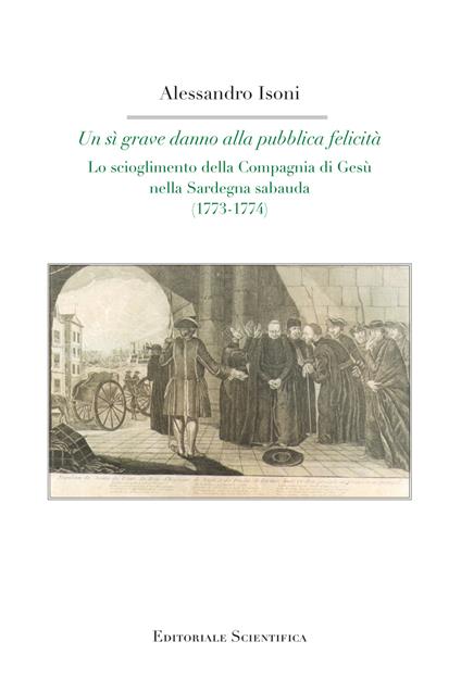 Un sì grave danno alla pubblica felicità. Lo scioglimento della Compagnia di Gesù nella Sardegna sabauda (1773-1774) - Alessandro Isoni - copertina