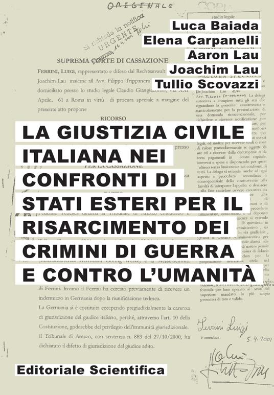 La giustizia civile italiana nei confronti di stati esteri per il risarcimento dei crimini di guerra e contro l'umanità - Luca Baiada,Elena Carpanelli,Aaron Lau - copertina