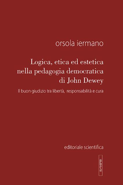 Logica, etica ed estetica nella pedagogia democratica di John Dewey. Il buon giudizio tra libertà, responsabilità e cura - Orsola Iermano - copertina