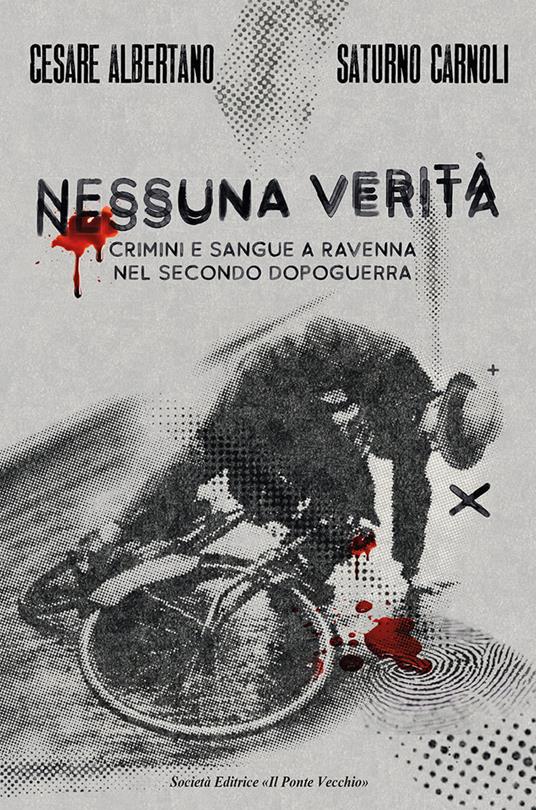 Nessuna verità. Crimini e sangue a Ravenna nel secondo dopoguerra - Cesare Albertano,Saturno Carnoli - copertina