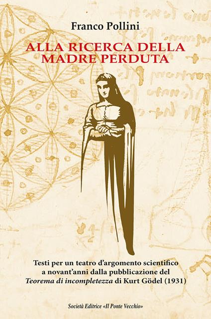 Alla ricerca della madre perduta. Testi per un teatro d'argomento scientifico a novant'anni dalla pubblicazione del Teorema di incompletezza di Kurt Gödel (1931) - Franco Pollini - copertina