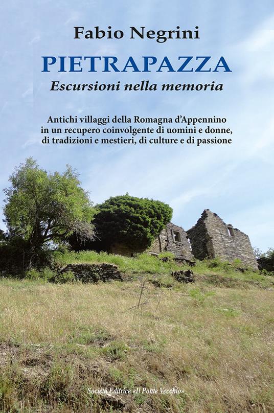 Pietrapazza. Escursioni nella memoria. Antichi villaggi della Romagna d'Appennino in un recupero coinvolgente di uomini e donne, di tradizioni e mestieri, di culture e di passione - Fabio Negrini - copertina