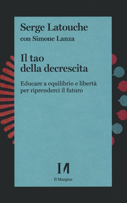 Il tao della decrescita. Educare a equilibrio e libertà per riprenderci il futuro - Serge Latouche,Simone Lanza - copertina