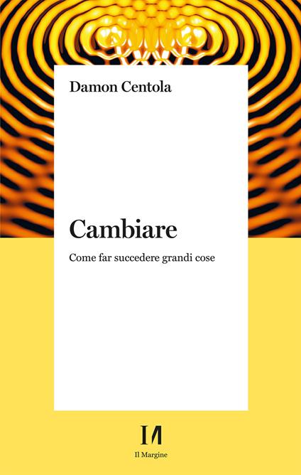 Cambiare. Come far succedere grandi cose - Damon Centola - copertina