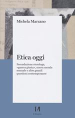 Etica oggi. Fecondazione eterologa, «guerra giusta», nuova morale sessuale e altre grandi questioni contemporanee