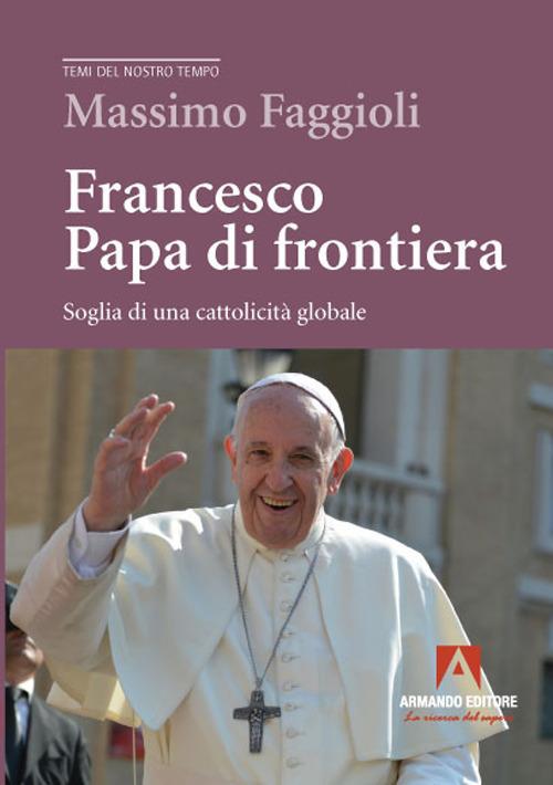 Francesco papa di frontiera. Soglia di una cattolicità globale - Massimo Faggioli - copertina