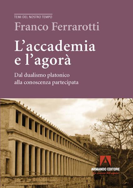 L' accademia e l'agorà. Dal dualismo platonico alla conoscenza partecipata - Franco Ferrarotti - copertina