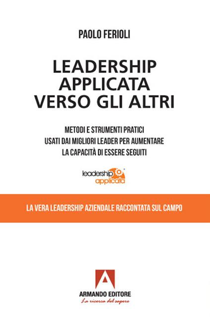 Leadership applicata verso gli altri. Metodi e strumenti pratici usati dai migliori leader per aumentare la capacità di essere seguiti - Paolo Ferioli - copertina