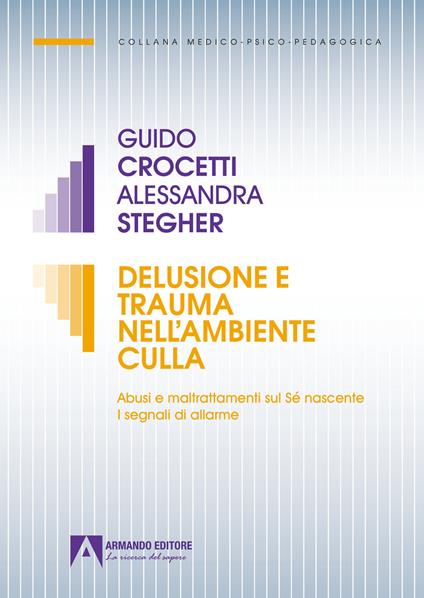 Delusione e trauma nell'ambiente della culla. Abusi e maltrattamenti sul Se nascente. I segnali di allarme - Guido Crocetti,Alessandra Stegher - copertina