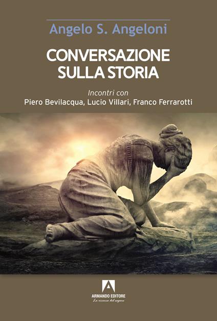 Conversazione sulla storia. Incontri con Piero Bevilacqua, Lucio Villari, Franco Ferrarotti - Angelo Angeloni - copertina