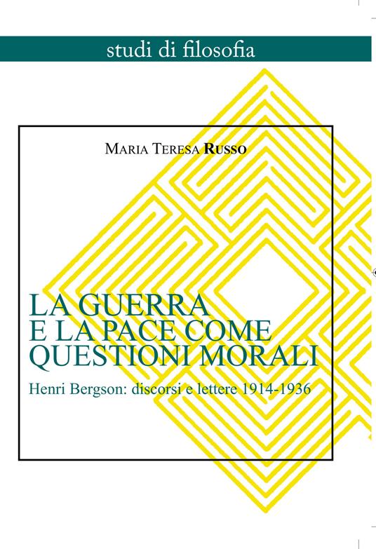 La guerra e la pace come questioni morali. Henri Bergson: discorsi e lettere 1914-1936 - Maria Teresa Russo - copertina