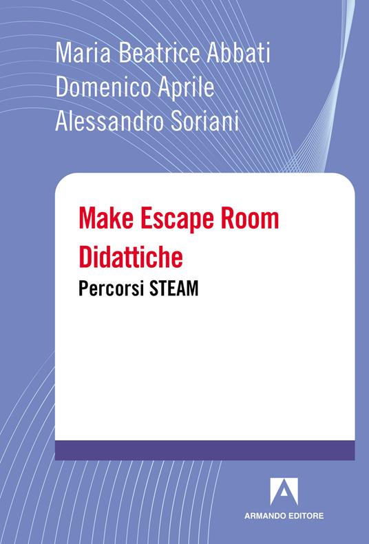 Make escape room didattiche. Percorsi STEAM - Maria Beatrice Abbati,Domenico Aprile,Alessandro Soriani - copertina