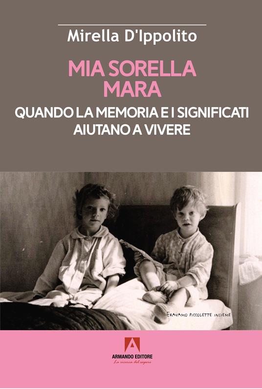 Mia sorella Mara. Quando la memoria e i significati aiutano a vivere - Mirella D'Ippolito,Maria Concetta D'Ippolito - copertina