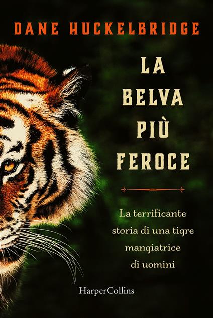 La belva più feroce. La terrificante storia di una tigre mangiatrice di uomini - Dane Hucklebridge - copertina