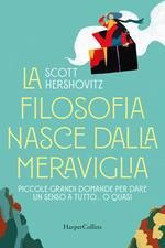 La filosofia nasce dalla meraviglia. Piccole grande domande per dare un senso a tutto... o quasi