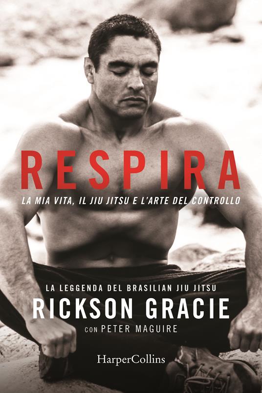 Respira. La mia vita, il jiu-jitsu e l’arte del controllo - Rickson Gracie,Peter Maguire - copertina