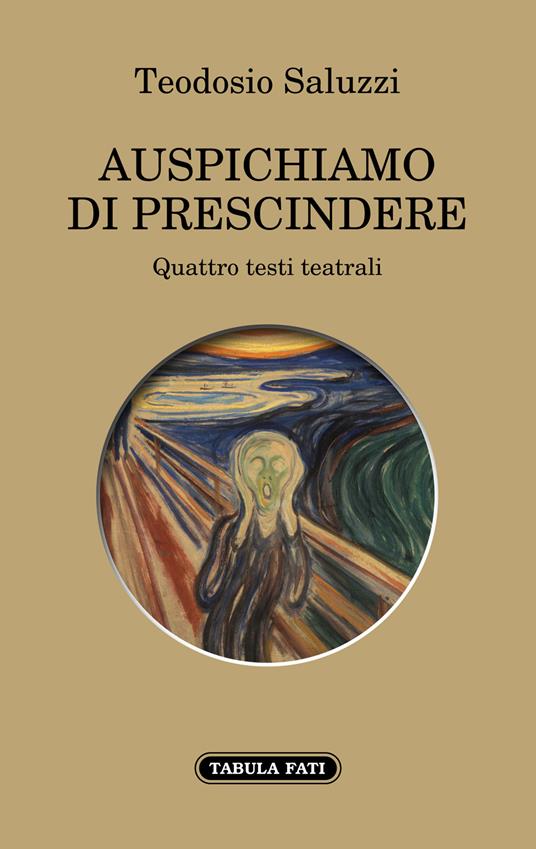 Auspichiamo a prescindere. Quattro testi teatrali - Teodosio Saluzzi - copertina