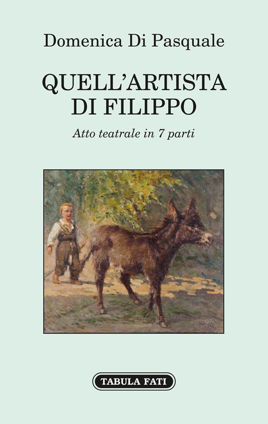 Quell'artista di Filippo. Atto teatrale in 7 parti - Domenica Di Pasquale - copertina