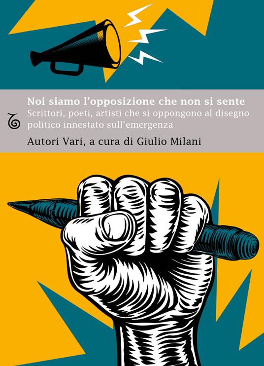 Noi siamo l'opposizione che non si sente. Scrittori, poeti, artisti, che si oppongono al disegno politico innestato sull’emergenza - copertina