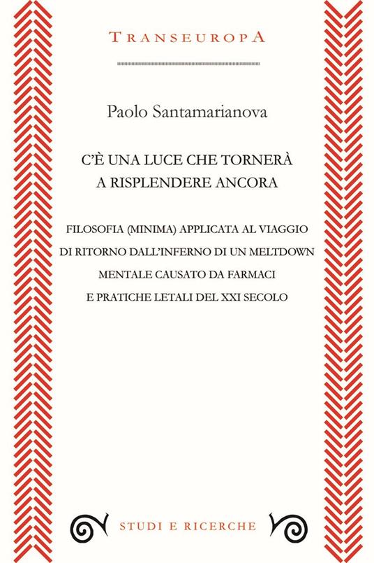 C’è una luce che tornerà a risplendere ancora. Filosofia (minima) applicata al viaggio di ritorno dall’inferno di un meltdown mentale causato da farmaci e pratiche letali del XXI secolo - Paolo Santamarianova - copertina