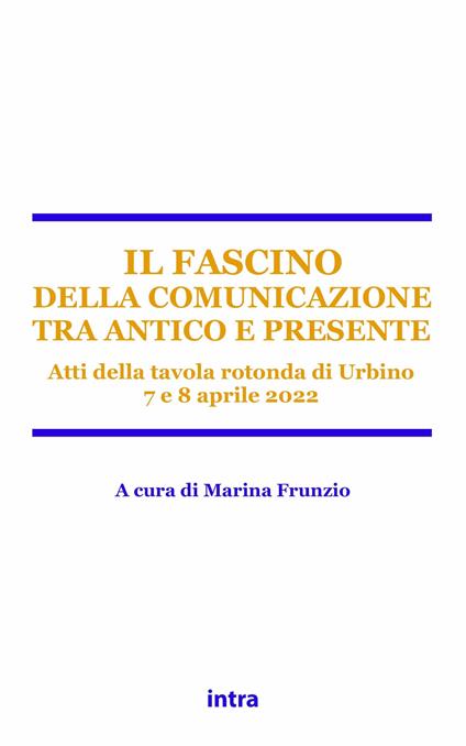 Il fascino della comunicazione tra antico e presente. Atti della tavola rotonda (Urbino, 7-8 aprile 2022) - copertina