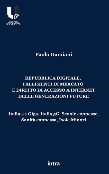 Repubblica digitale, fallimenti di mercato e diritto di accesso a Internet delle generazioni future. Italia a 1 Giga, Italia 5G, Scuole connesse, Sanità connessa, Isole Minori - Paolo Damiani - copertina