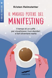 Il magico potere del manifesting. Il tempo di un caffè per visualizzare i  tuoi desideri e farli diventare realtà - Kristen Helmstetter - Libro -  Corbaccio - I libri del benessere