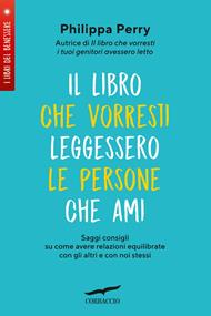 Il libro che vorresti leggessero le persone che ami. Saggi consigli su come avere relazioni equilibrate con gli altri e con noi stessi