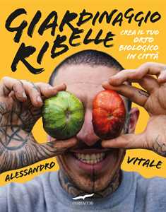 Libro Giardinaggio ribelle. Crea il tuo orto biologico in città Alessandro Vitale