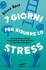 7 giorni per ridurre lo stress. Un programma concreto per mitigare gli effetti dell'ansia e prevenirne l'insorgenza